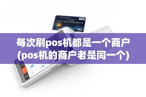 每次刷pos机都是一个商户(pos机的商户老是同一个)