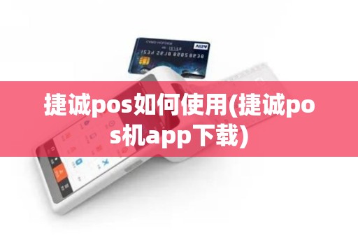 捷诚pos如何使用(捷诚pos机app下载)