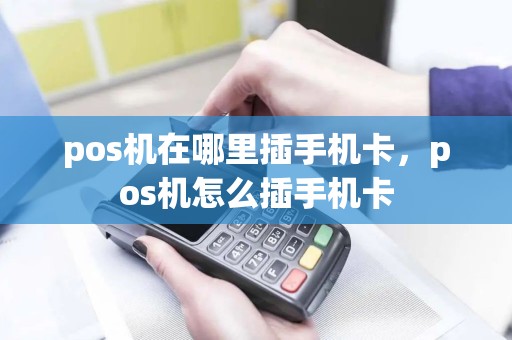 pos机在哪里插手机卡，pos机怎么插手机卡