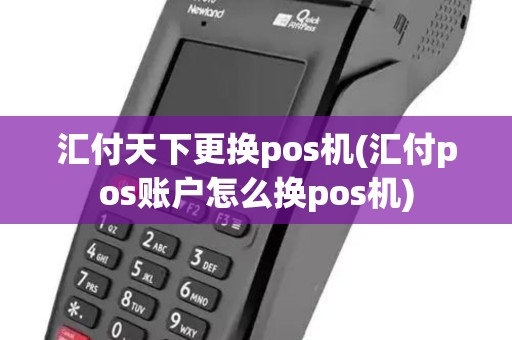 汇付天下更换pos机(汇付pos账户怎么换pos机)