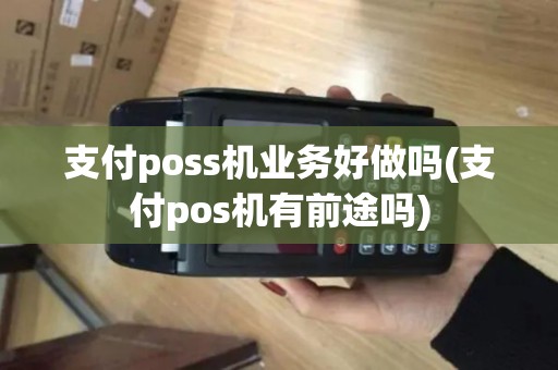 支付poss机业务好做吗(支付pos机有前途吗)