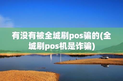 有没有被全城刷pos骗的(全城刷pos机是诈骗)