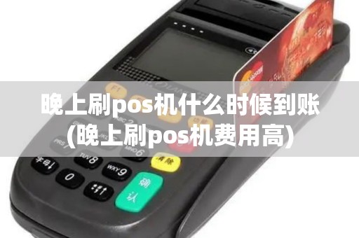 晚上刷pos机什么时候到账(晚上刷pos机费用高)