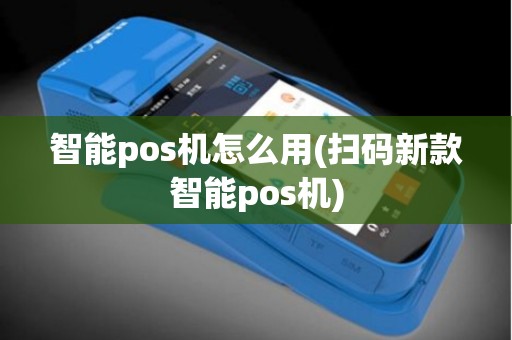 智能pos机怎么用(扫码新款智能pos机)