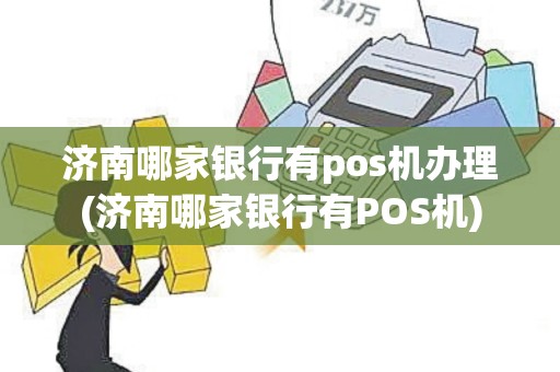 济南哪家银行有pos机办理(济南哪家银行有POS机)