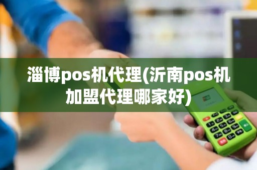 淄博pos机代理(沂南pos机加盟代理哪家好)