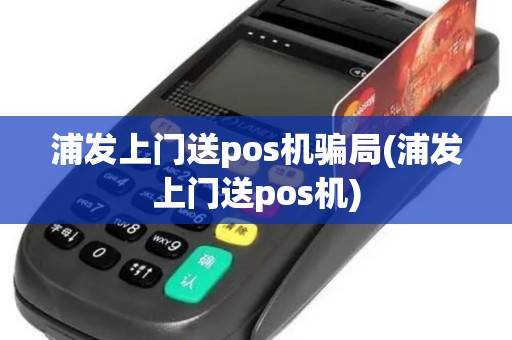 浦发上门送pos机骗局(浦发上门送pos机)