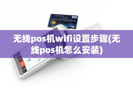 无线pos机wifi设置步骤(无线pos机怎么安装)