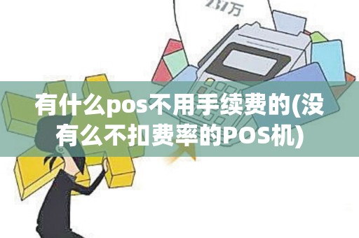 有什么pos不用手续费的(没有么不扣费率的POS机)