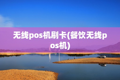 无线pos机刷卡(餐饮无线pos机)