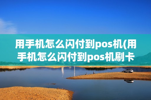 用手机怎么闪付到pos机(用手机怎么闪付到pos机刷卡)