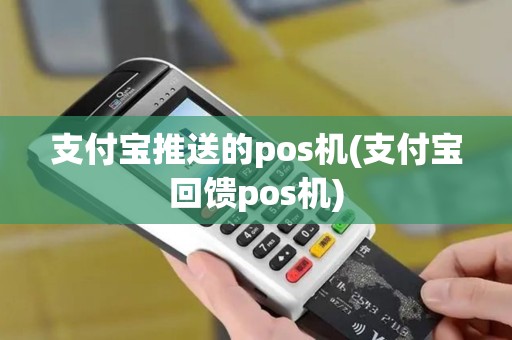 支付宝推送的pos机(支付宝回馈pos机)