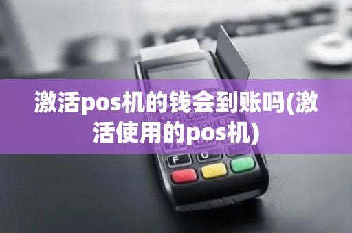 激活pos机的钱会到账吗(激活使用的pos机)