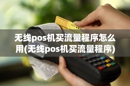 无线pos机买流量程序怎么用(无线pos机买流量程序)