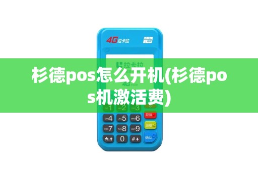 杉德pos怎么开机(杉德pos机激活费)