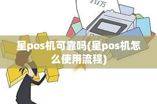 星pos机可靠吗(星pos机怎么使用流程)