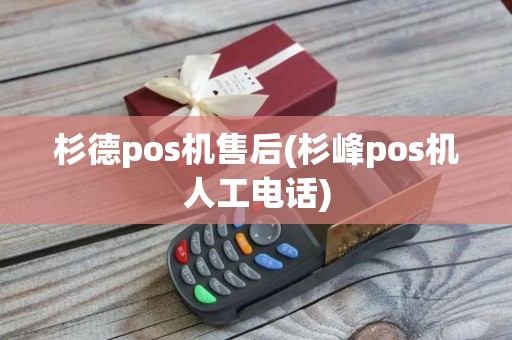 杉德pos机售后(杉峰pos机人工电话)