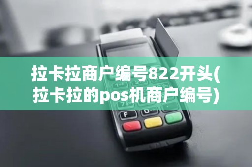 拉卡拉商户编号822开头(拉卡拉的pos机商户编号)