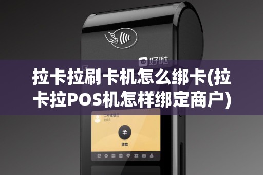 拉卡拉刷卡机怎么绑卡(拉卡拉POS机怎样绑定商户)