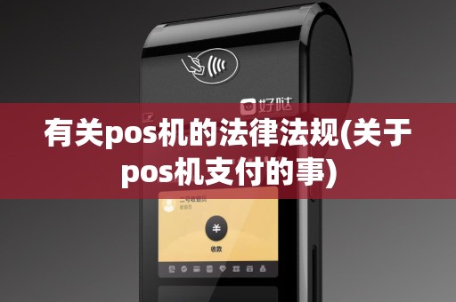 有关pos机的法律法规(关于pos机支付的事)