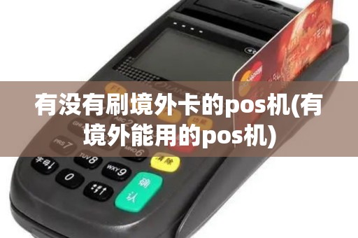 有没有刷境外卡的pos机(有境外能用的pos机)
