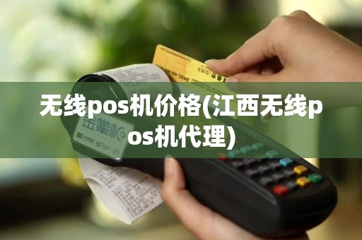 无线pos机价格(江西无线pos机代理)