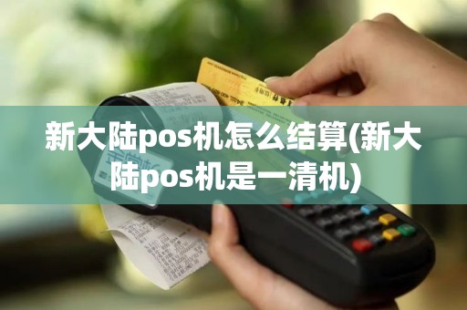 新大陆pos机怎么结算(新大陆pos机是一清机)