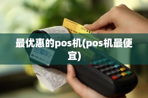 最优惠的pos机(pos机最便宜)