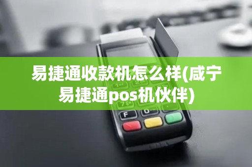 易捷通收款机怎么样(咸宁易捷通pos机伙伴)