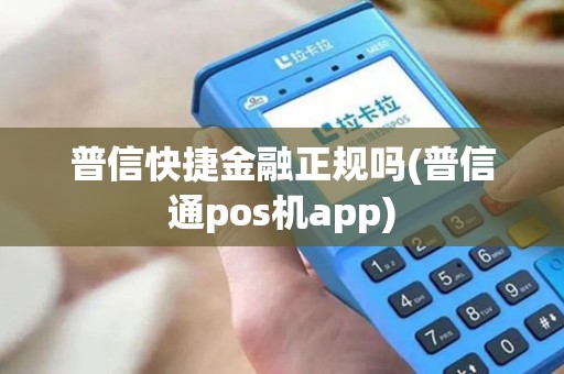 普信快捷金融正规吗(普信通pos机app)