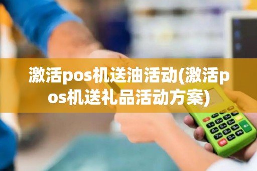 激活pos机送油活动(激活pos机送礼品活动方案)