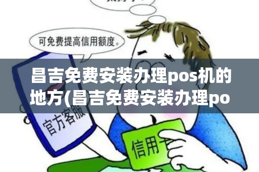 昌吉免费安装办理pos机的地方(昌吉免费安装办理pos机)