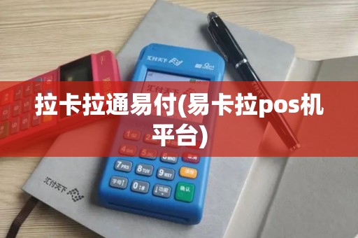 拉卡拉通易付(易卡拉pos机平台)