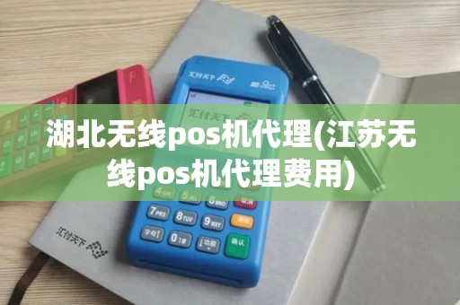 湖北无线pos机代理(江苏无线pos机代理费用)