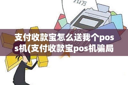 支付收款宝怎么送我个poss机(支付收款宝pos机骗局曝光)