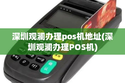 深圳观澜办理pos机地址(深圳观澜办理POS机)