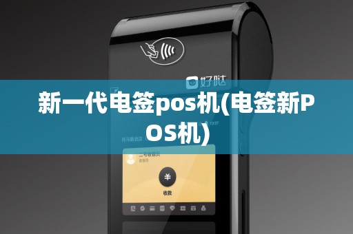 新一代电签pos机(电签新POS机)