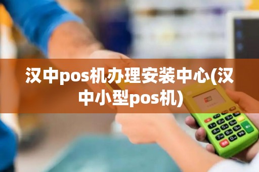 汉中pos机办理安装中心(汉中小型pos机)