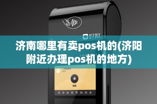 济南哪里有卖pos机的(济阳附近办理pos机的地方)