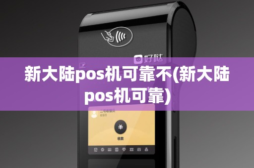 新大陆pos机可靠不(新大陆pos机可靠)