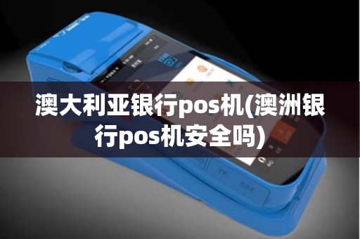 澳大利亚银行pos机(澳洲银行pos机安全吗)