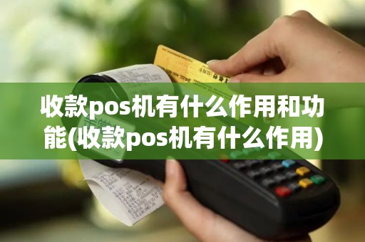 收款pos机有什么作用和功能(收款pos机有什么作用)
