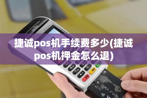 捷诚pos机手续费多少(捷诚pos机押金怎么退)