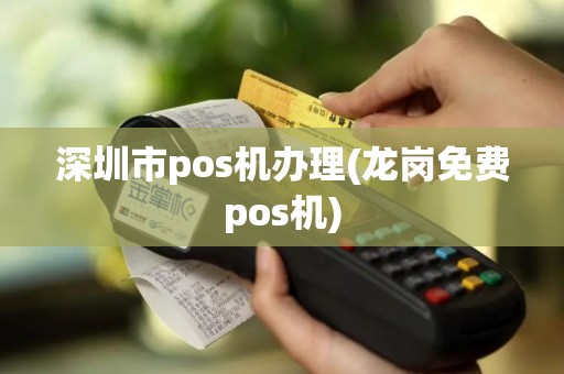 深圳市pos机办理(龙岗免费pos机)