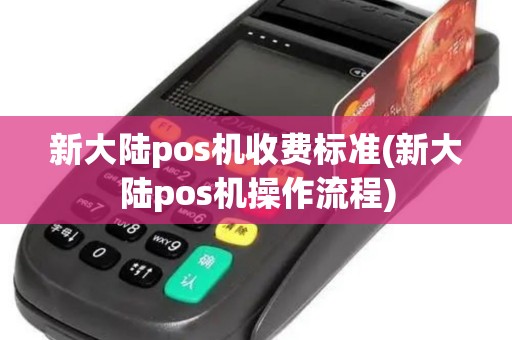 新大陆pos机收费标准(新大陆pos机操作流程)