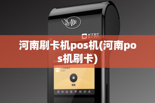 河南刷卡机pos机(河南pos机刷卡)