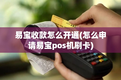 易宝收款怎么开通(怎么申请易宝pos机刷卡)
