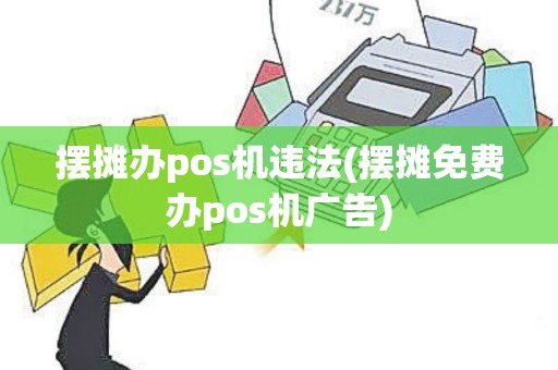 摆摊办pos机违法(摆摊免费办pos机广告)