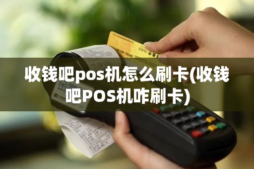 收钱吧pos机怎么刷卡(收钱吧POS机咋刷卡)
