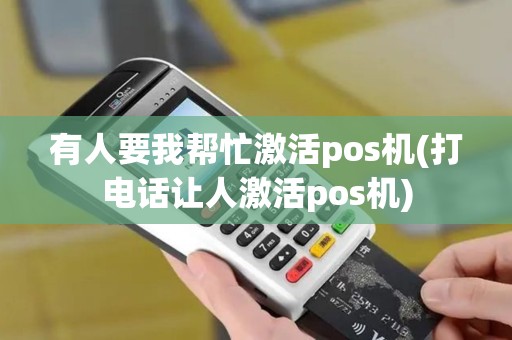 有人要我帮忙激活pos机(打电话让人激活pos机)